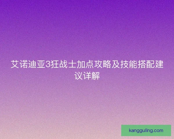 艾诺迪亚3狂战士加点攻略及技能搭配建议详解